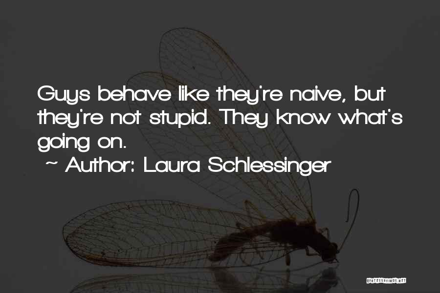 Laura Schlessinger Quotes: Guys Behave Like They're Naive, But They're Not Stupid. They Know What's Going On.