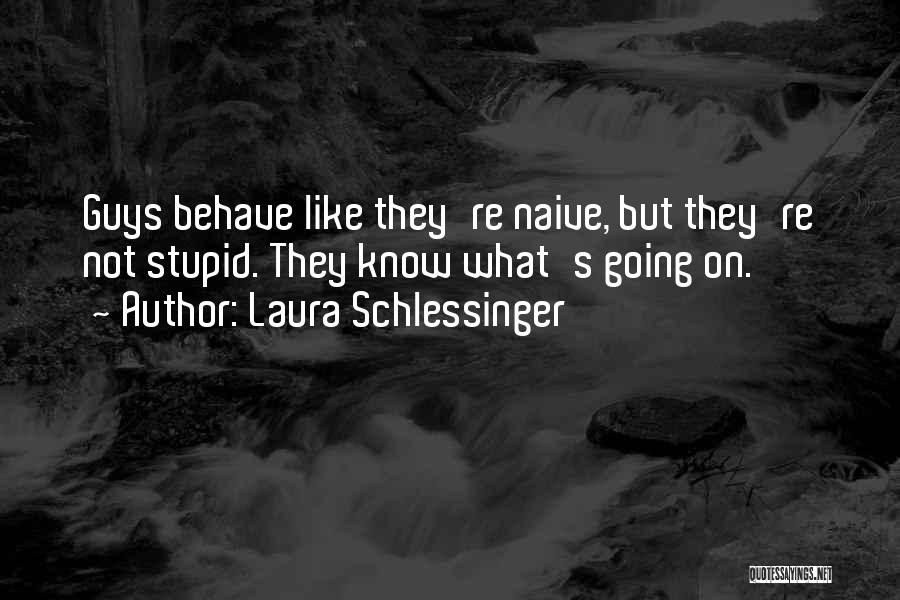 Laura Schlessinger Quotes: Guys Behave Like They're Naive, But They're Not Stupid. They Know What's Going On.