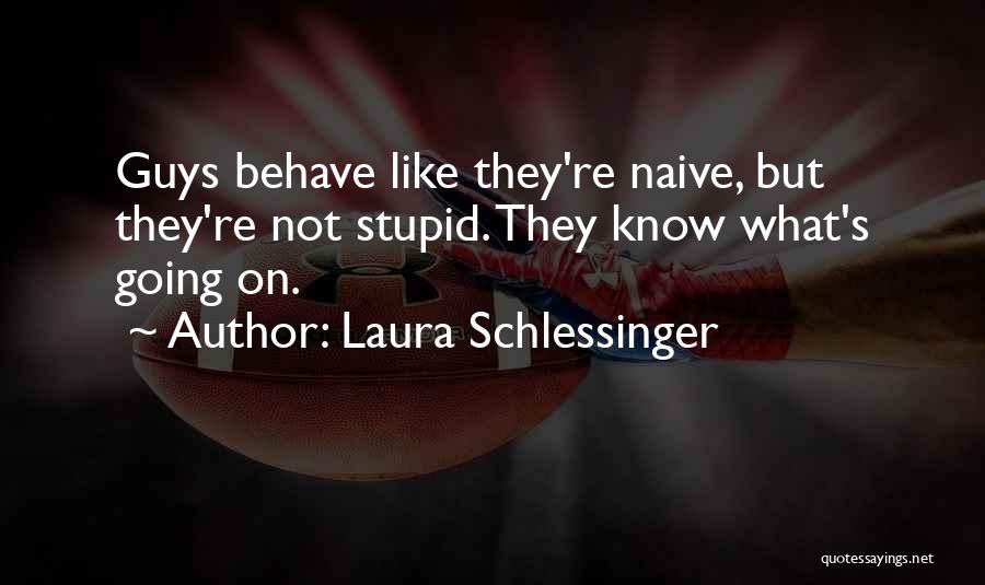 Laura Schlessinger Quotes: Guys Behave Like They're Naive, But They're Not Stupid. They Know What's Going On.