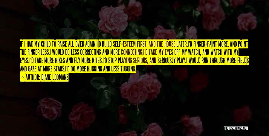 Diane Loomans Quotes: If I Had My Child To Raise All Over Again,i'd Build Self-esteem First, And The House Later.i'd Finger-paint More, And