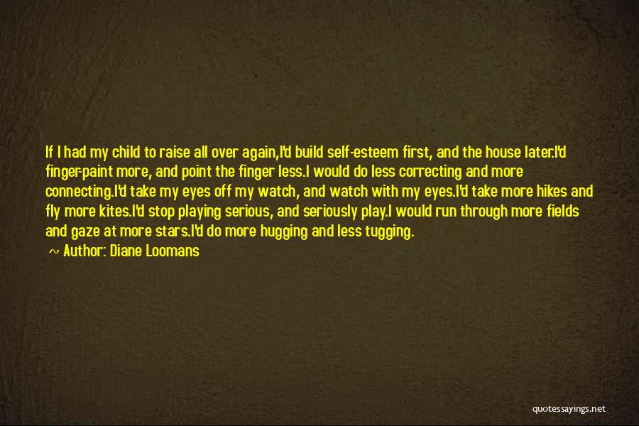 Diane Loomans Quotes: If I Had My Child To Raise All Over Again,i'd Build Self-esteem First, And The House Later.i'd Finger-paint More, And