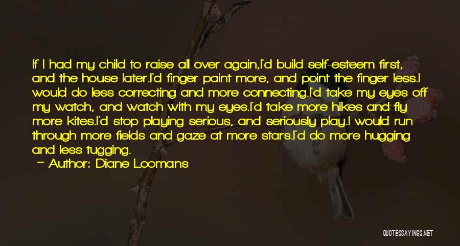 Diane Loomans Quotes: If I Had My Child To Raise All Over Again,i'd Build Self-esteem First, And The House Later.i'd Finger-paint More, And