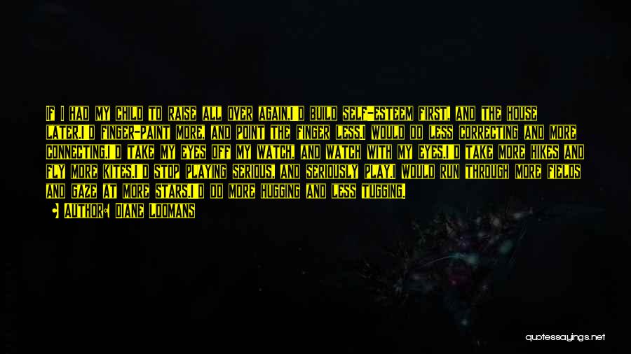 Diane Loomans Quotes: If I Had My Child To Raise All Over Again,i'd Build Self-esteem First, And The House Later.i'd Finger-paint More, And