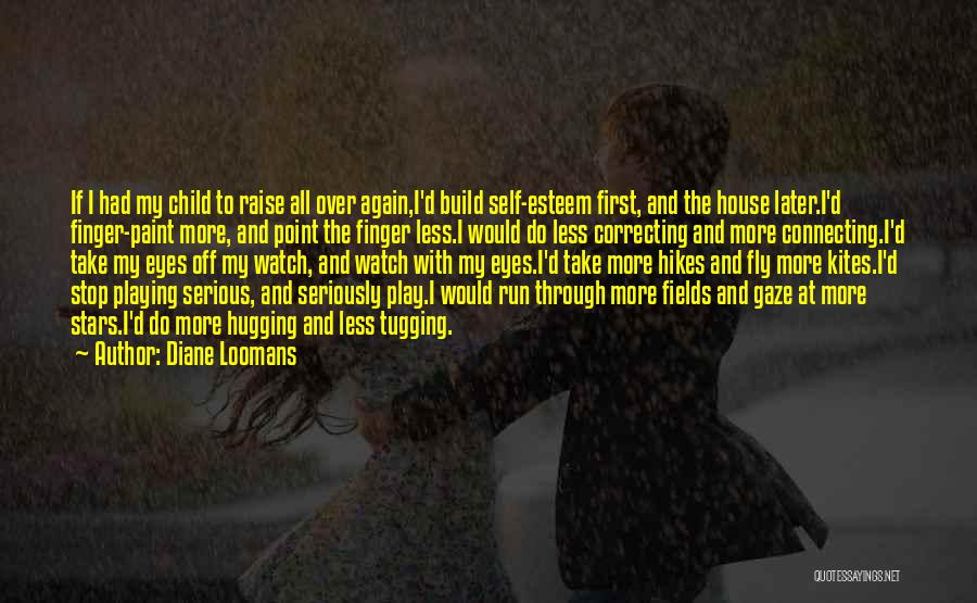 Diane Loomans Quotes: If I Had My Child To Raise All Over Again,i'd Build Self-esteem First, And The House Later.i'd Finger-paint More, And