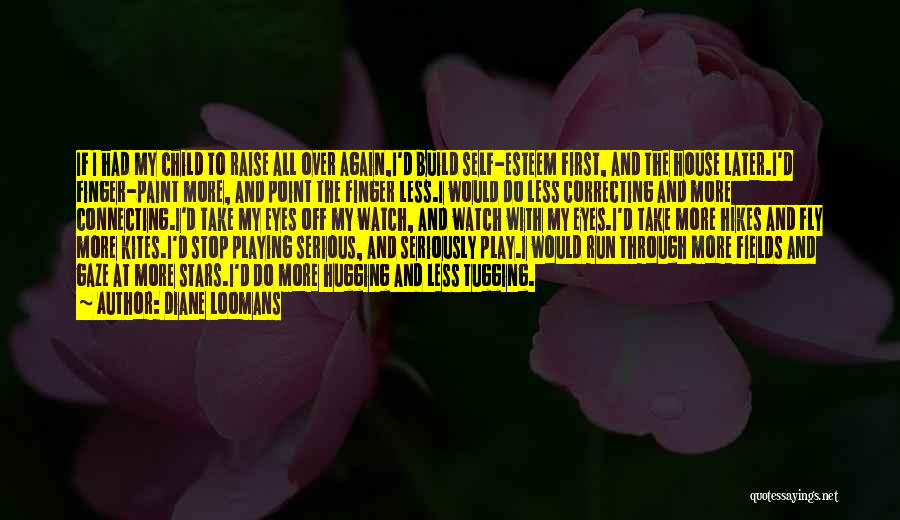 Diane Loomans Quotes: If I Had My Child To Raise All Over Again,i'd Build Self-esteem First, And The House Later.i'd Finger-paint More, And