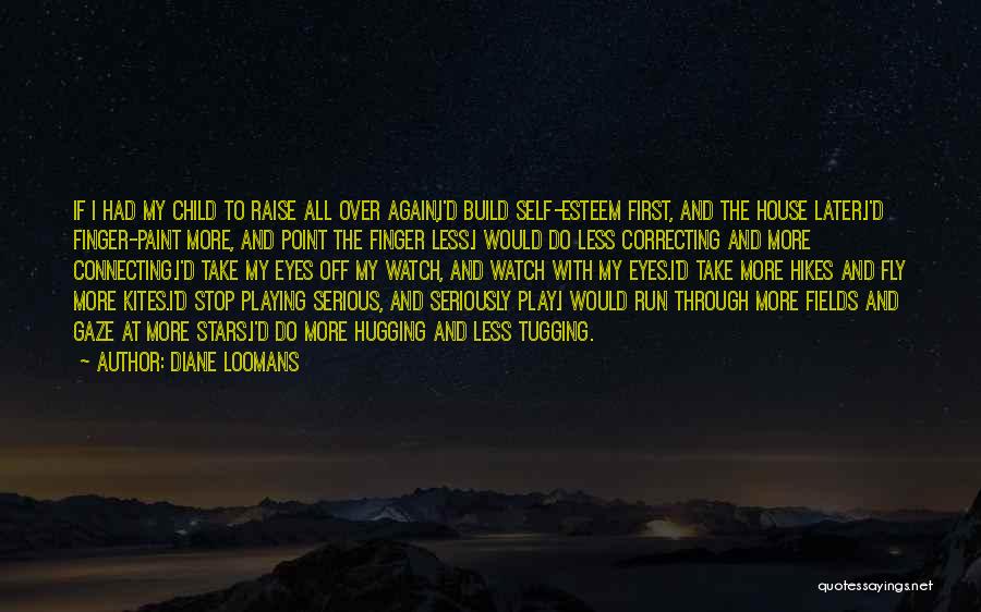 Diane Loomans Quotes: If I Had My Child To Raise All Over Again,i'd Build Self-esteem First, And The House Later.i'd Finger-paint More, And