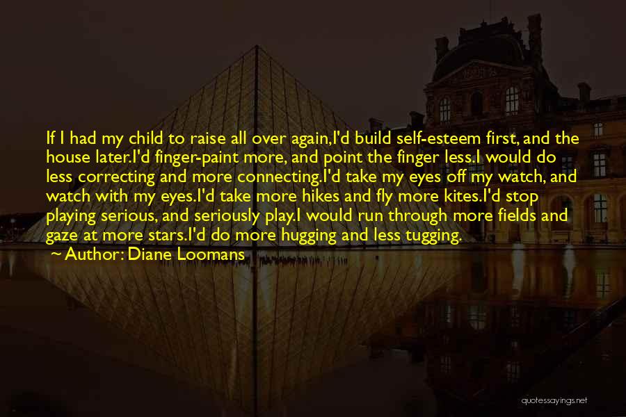 Diane Loomans Quotes: If I Had My Child To Raise All Over Again,i'd Build Self-esteem First, And The House Later.i'd Finger-paint More, And