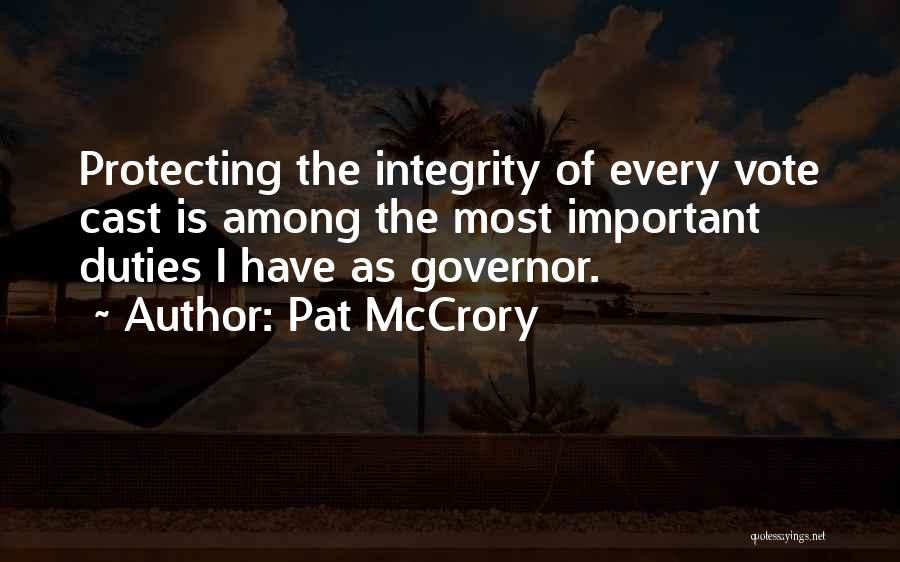 Pat McCrory Quotes: Protecting The Integrity Of Every Vote Cast Is Among The Most Important Duties I Have As Governor.