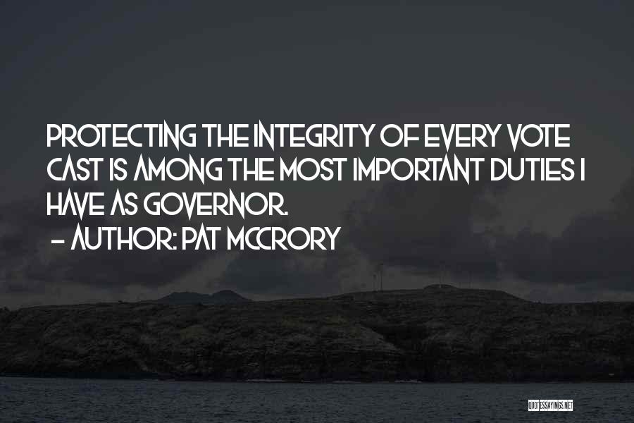 Pat McCrory Quotes: Protecting The Integrity Of Every Vote Cast Is Among The Most Important Duties I Have As Governor.