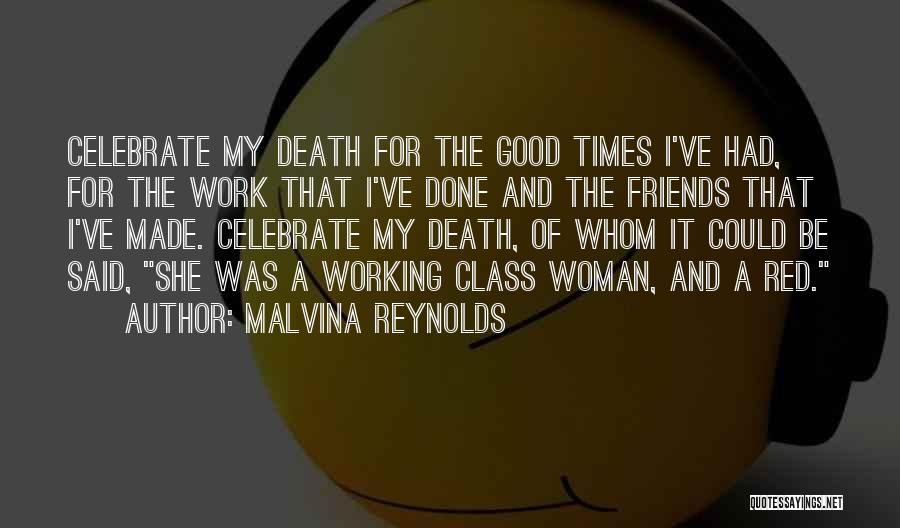 Malvina Reynolds Quotes: Celebrate My Death For The Good Times I've Had, For The Work That I've Done And The Friends That I've