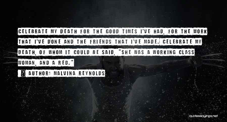 Malvina Reynolds Quotes: Celebrate My Death For The Good Times I've Had, For The Work That I've Done And The Friends That I've