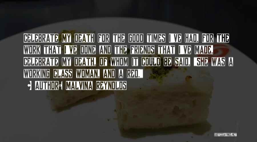 Malvina Reynolds Quotes: Celebrate My Death For The Good Times I've Had, For The Work That I've Done And The Friends That I've