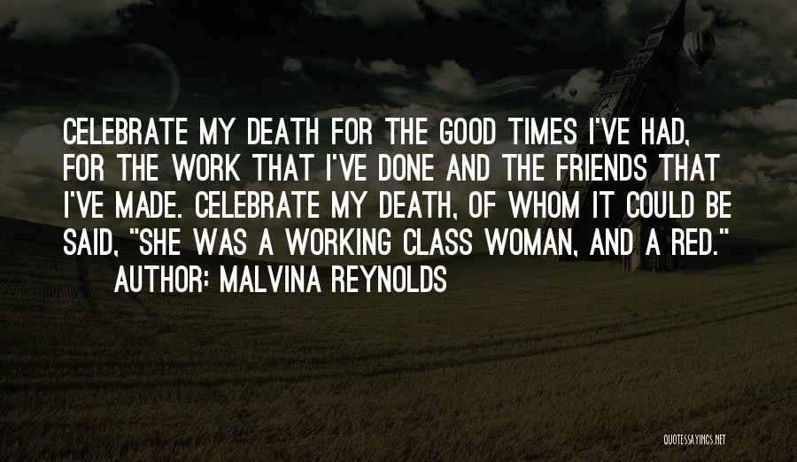 Malvina Reynolds Quotes: Celebrate My Death For The Good Times I've Had, For The Work That I've Done And The Friends That I've