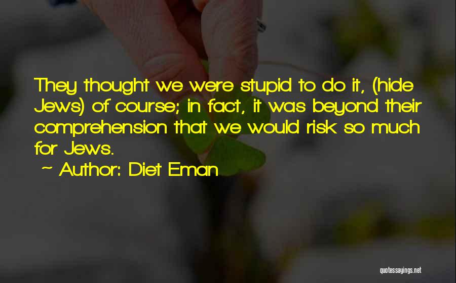 Diet Eman Quotes: They Thought We Were Stupid To Do It, (hide Jews) Of Course; In Fact, It Was Beyond Their Comprehension That