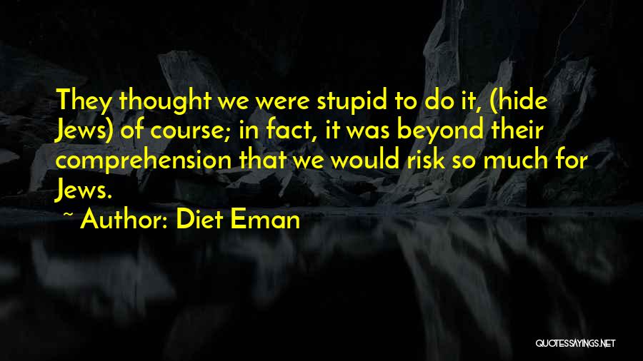Diet Eman Quotes: They Thought We Were Stupid To Do It, (hide Jews) Of Course; In Fact, It Was Beyond Their Comprehension That