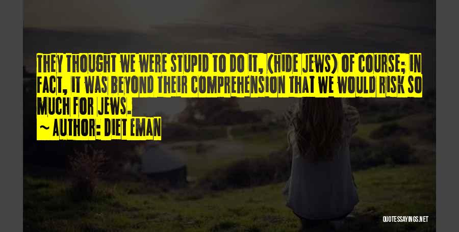 Diet Eman Quotes: They Thought We Were Stupid To Do It, (hide Jews) Of Course; In Fact, It Was Beyond Their Comprehension That