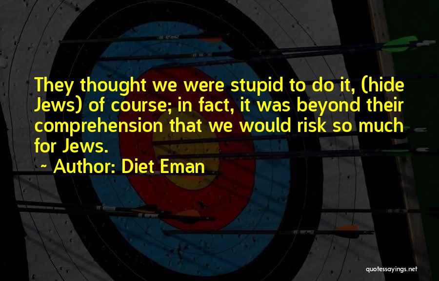 Diet Eman Quotes: They Thought We Were Stupid To Do It, (hide Jews) Of Course; In Fact, It Was Beyond Their Comprehension That