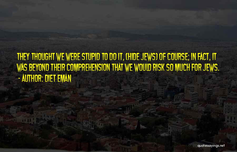 Diet Eman Quotes: They Thought We Were Stupid To Do It, (hide Jews) Of Course; In Fact, It Was Beyond Their Comprehension That