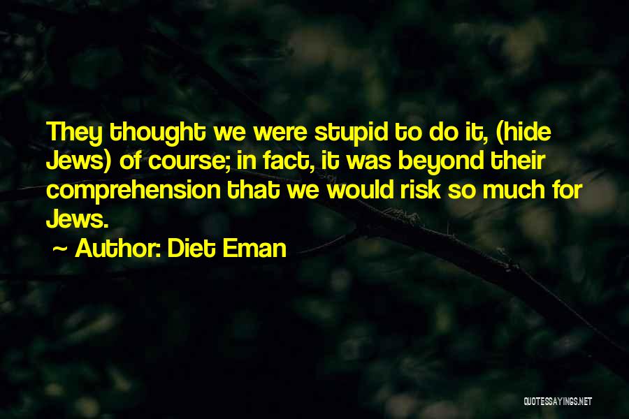 Diet Eman Quotes: They Thought We Were Stupid To Do It, (hide Jews) Of Course; In Fact, It Was Beyond Their Comprehension That