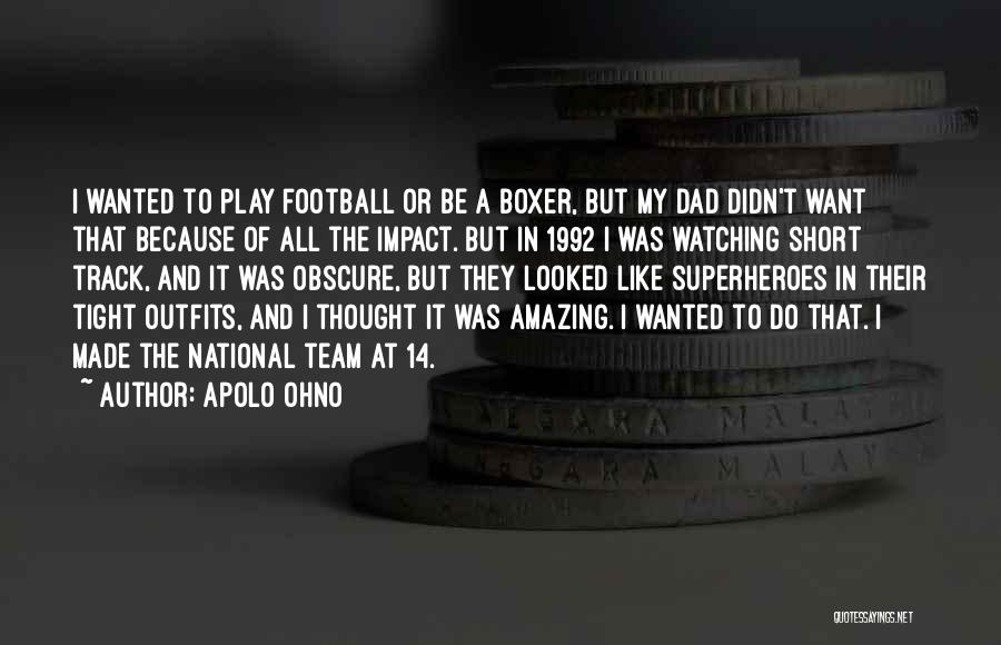 Apolo Ohno Quotes: I Wanted To Play Football Or Be A Boxer, But My Dad Didn't Want That Because Of All The Impact.