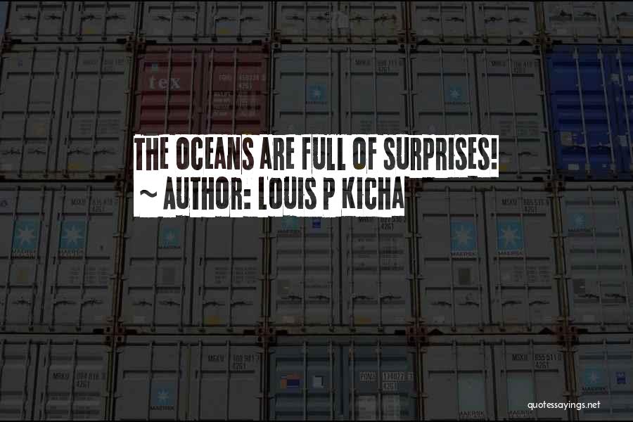 Louis P Kicha Quotes: The Oceans Are Full Of Surprises!