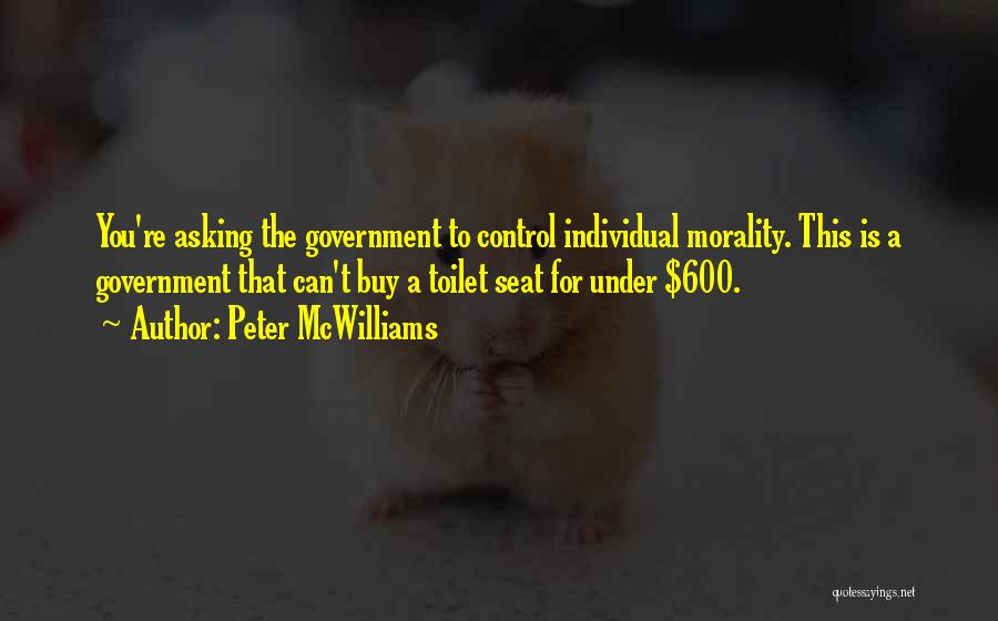 Peter McWilliams Quotes: You're Asking The Government To Control Individual Morality. This Is A Government That Can't Buy A Toilet Seat For Under