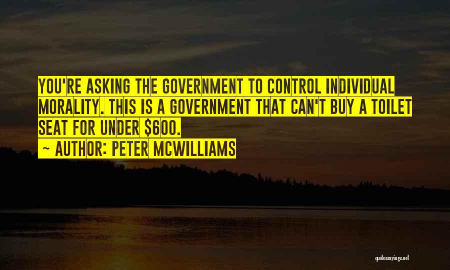 Peter McWilliams Quotes: You're Asking The Government To Control Individual Morality. This Is A Government That Can't Buy A Toilet Seat For Under