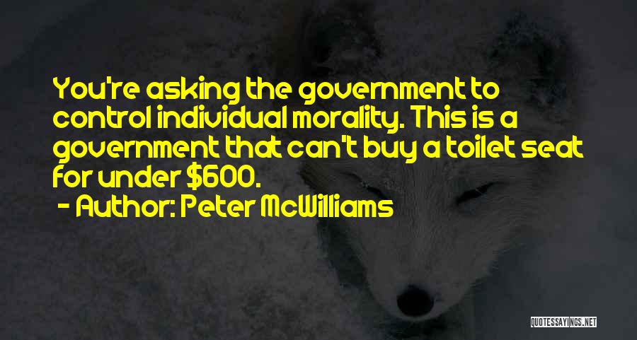 Peter McWilliams Quotes: You're Asking The Government To Control Individual Morality. This Is A Government That Can't Buy A Toilet Seat For Under