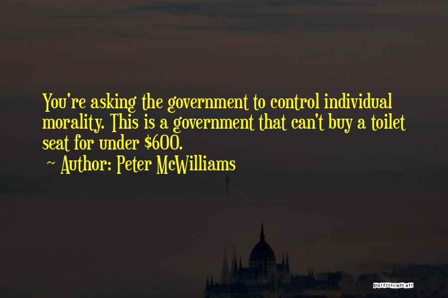 Peter McWilliams Quotes: You're Asking The Government To Control Individual Morality. This Is A Government That Can't Buy A Toilet Seat For Under
