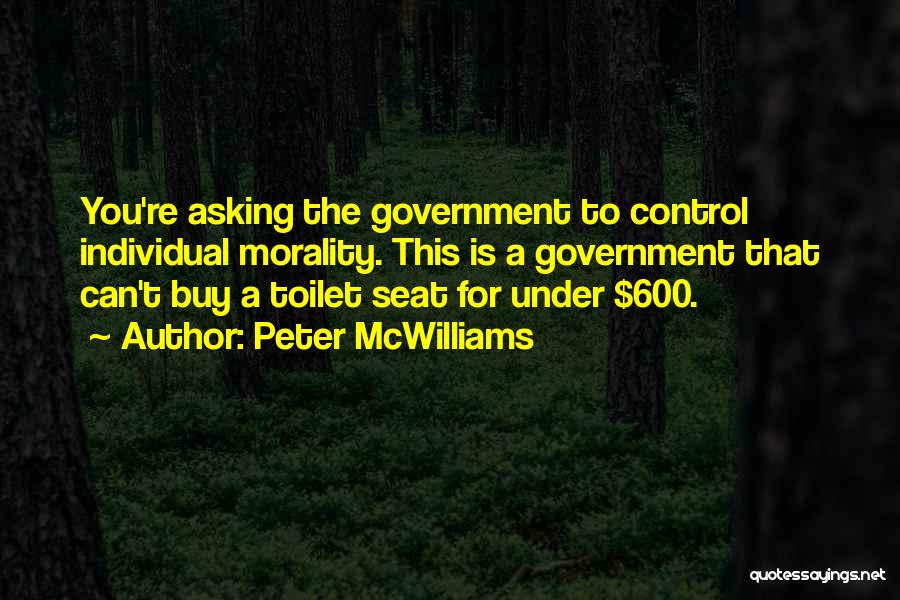 Peter McWilliams Quotes: You're Asking The Government To Control Individual Morality. This Is A Government That Can't Buy A Toilet Seat For Under