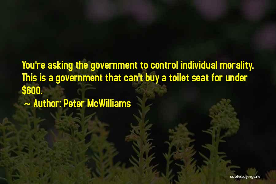 Peter McWilliams Quotes: You're Asking The Government To Control Individual Morality. This Is A Government That Can't Buy A Toilet Seat For Under