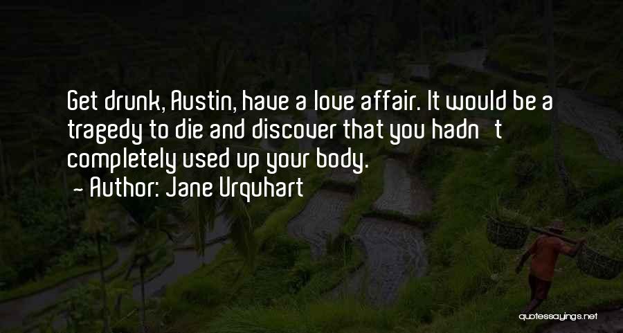 Jane Urquhart Quotes: Get Drunk, Austin, Have A Love Affair. It Would Be A Tragedy To Die And Discover That You Hadn't Completely