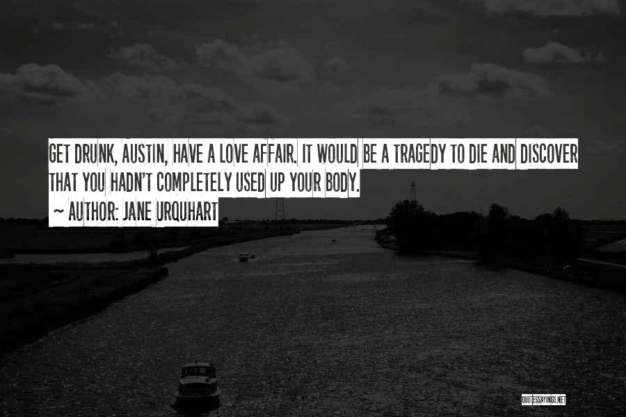 Jane Urquhart Quotes: Get Drunk, Austin, Have A Love Affair. It Would Be A Tragedy To Die And Discover That You Hadn't Completely