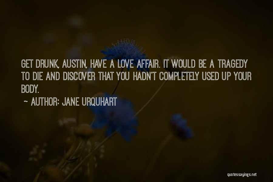 Jane Urquhart Quotes: Get Drunk, Austin, Have A Love Affair. It Would Be A Tragedy To Die And Discover That You Hadn't Completely