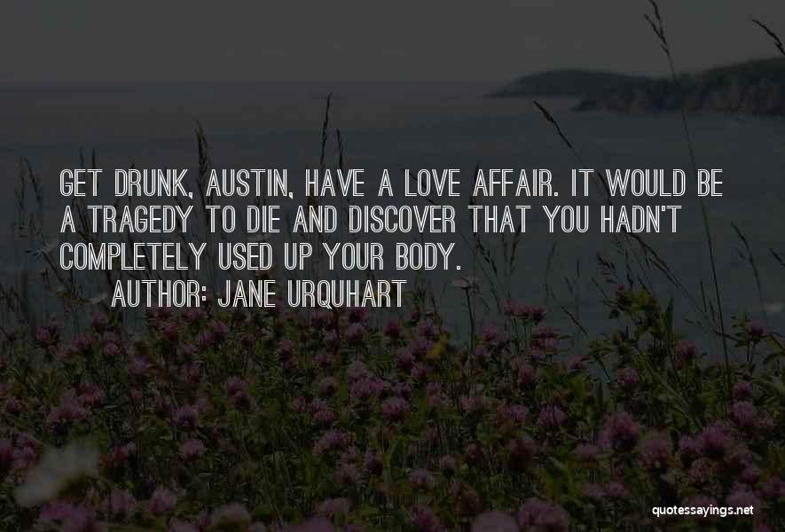 Jane Urquhart Quotes: Get Drunk, Austin, Have A Love Affair. It Would Be A Tragedy To Die And Discover That You Hadn't Completely
