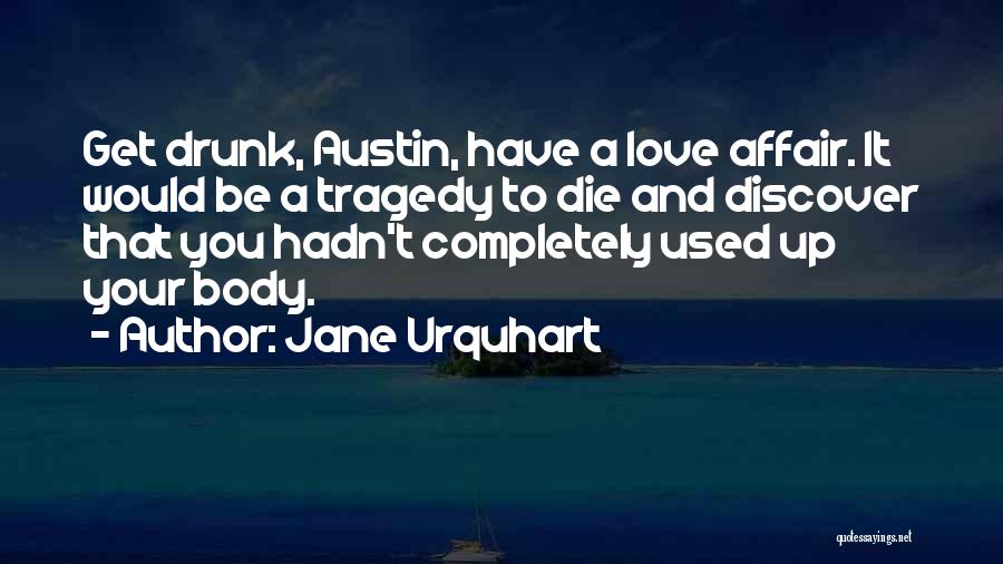 Jane Urquhart Quotes: Get Drunk, Austin, Have A Love Affair. It Would Be A Tragedy To Die And Discover That You Hadn't Completely