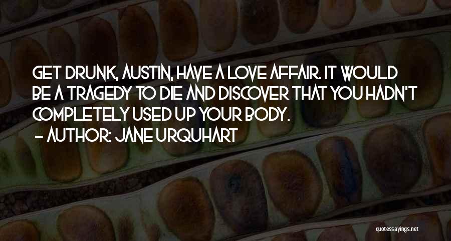 Jane Urquhart Quotes: Get Drunk, Austin, Have A Love Affair. It Would Be A Tragedy To Die And Discover That You Hadn't Completely