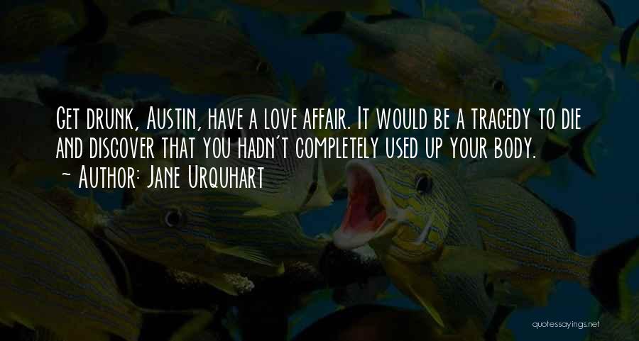 Jane Urquhart Quotes: Get Drunk, Austin, Have A Love Affair. It Would Be A Tragedy To Die And Discover That You Hadn't Completely