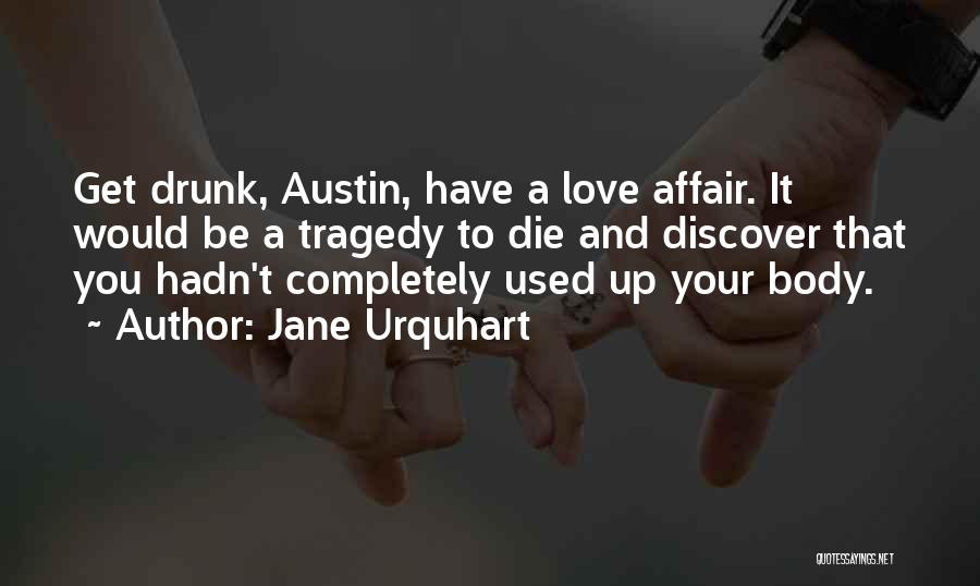 Jane Urquhart Quotes: Get Drunk, Austin, Have A Love Affair. It Would Be A Tragedy To Die And Discover That You Hadn't Completely