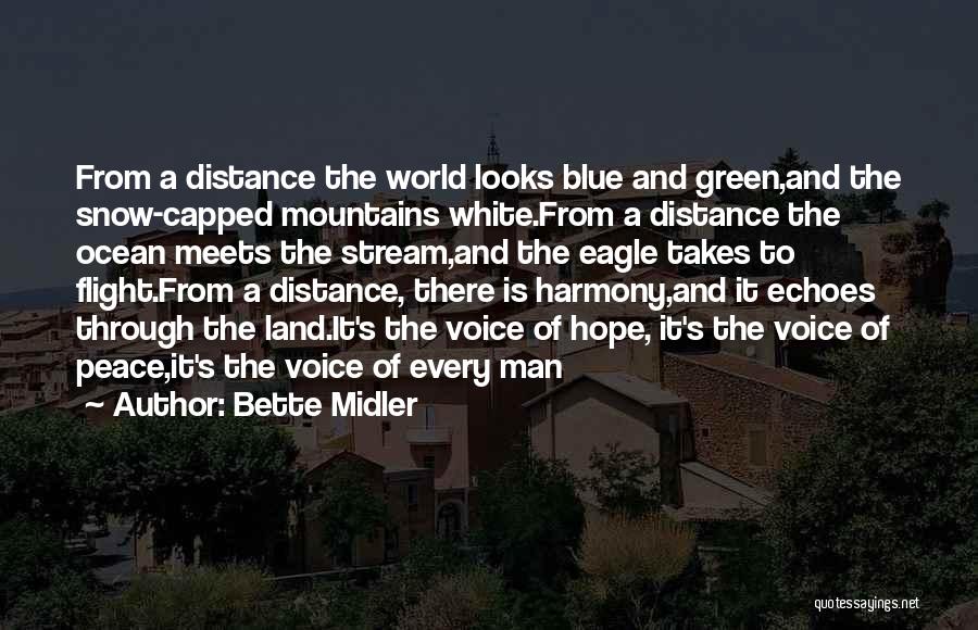 Bette Midler Quotes: From A Distance The World Looks Blue And Green,and The Snow-capped Mountains White.from A Distance The Ocean Meets The Stream,and