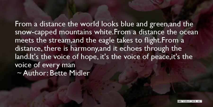 Bette Midler Quotes: From A Distance The World Looks Blue And Green,and The Snow-capped Mountains White.from A Distance The Ocean Meets The Stream,and