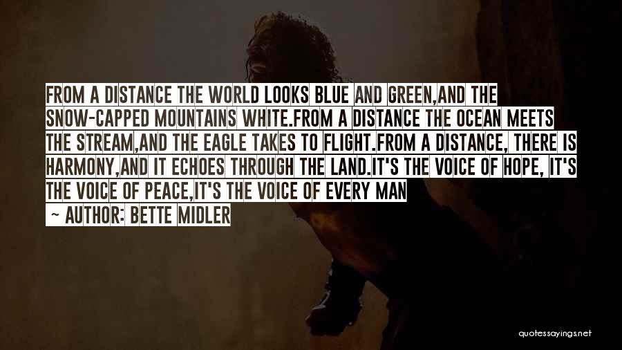 Bette Midler Quotes: From A Distance The World Looks Blue And Green,and The Snow-capped Mountains White.from A Distance The Ocean Meets The Stream,and