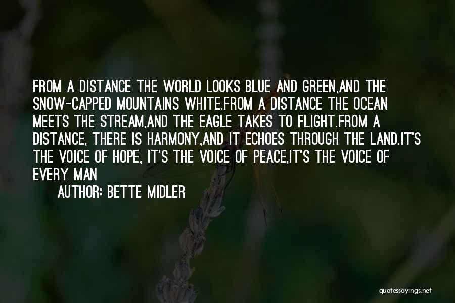 Bette Midler Quotes: From A Distance The World Looks Blue And Green,and The Snow-capped Mountains White.from A Distance The Ocean Meets The Stream,and