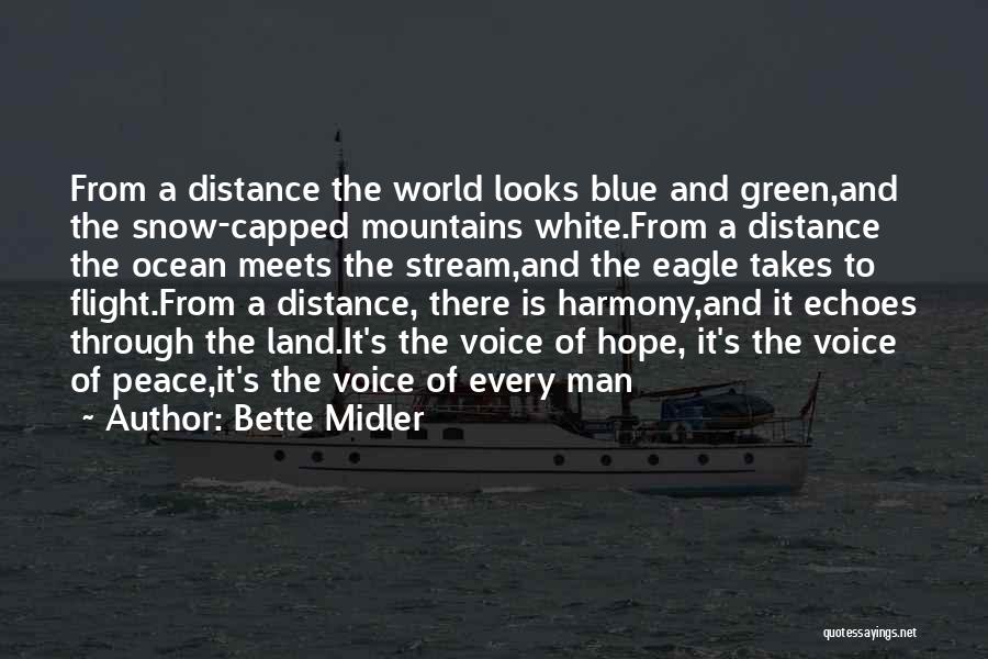 Bette Midler Quotes: From A Distance The World Looks Blue And Green,and The Snow-capped Mountains White.from A Distance The Ocean Meets The Stream,and