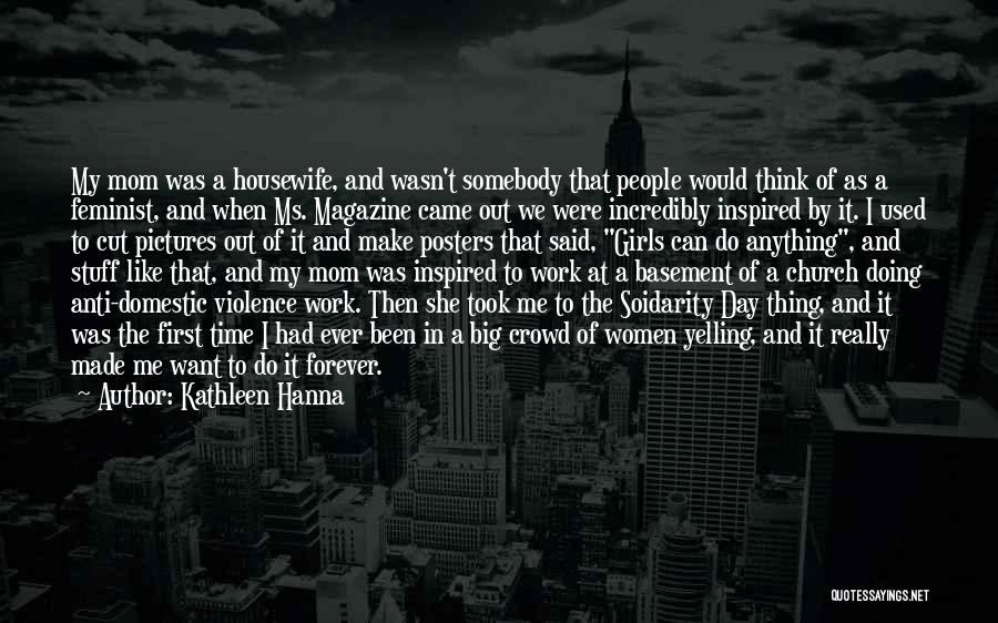 Kathleen Hanna Quotes: My Mom Was A Housewife, And Wasn't Somebody That People Would Think Of As A Feminist, And When Ms. Magazine