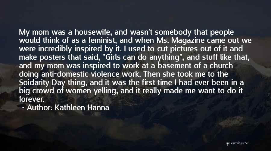 Kathleen Hanna Quotes: My Mom Was A Housewife, And Wasn't Somebody That People Would Think Of As A Feminist, And When Ms. Magazine