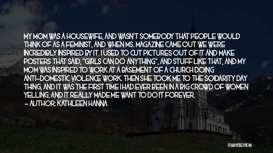 Kathleen Hanna Quotes: My Mom Was A Housewife, And Wasn't Somebody That People Would Think Of As A Feminist, And When Ms. Magazine