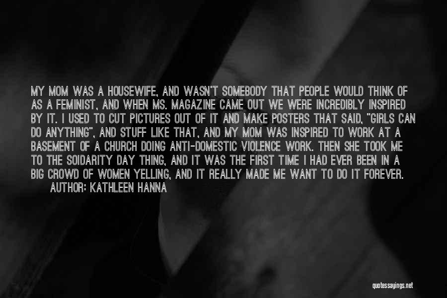 Kathleen Hanna Quotes: My Mom Was A Housewife, And Wasn't Somebody That People Would Think Of As A Feminist, And When Ms. Magazine