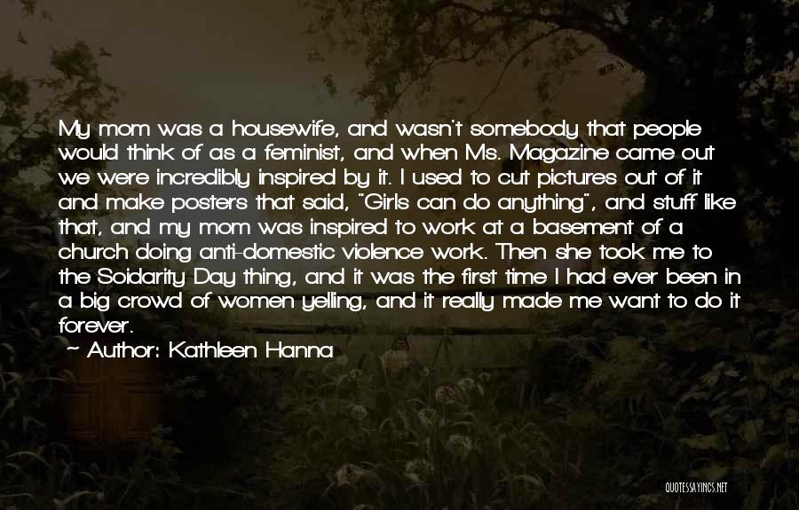 Kathleen Hanna Quotes: My Mom Was A Housewife, And Wasn't Somebody That People Would Think Of As A Feminist, And When Ms. Magazine