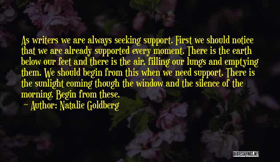 Natalie Goldberg Quotes: As Writers We Are Always Seeking Support. First We Should Notice That We Are Already Supported Every Moment. There Is